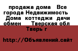 продажа дома - Все города Недвижимость » Дома, коттеджи, дачи обмен   . Тверская обл.,Тверь г.